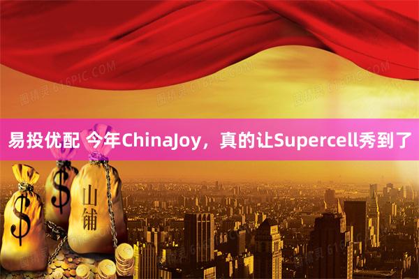 易投优配 今年ChinaJoy，真的让Supercell秀到了