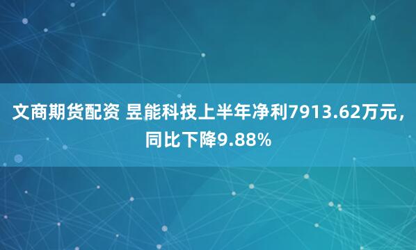文商期货配资 昱能科技上半年净利7913.62万元,同比下降9.88%