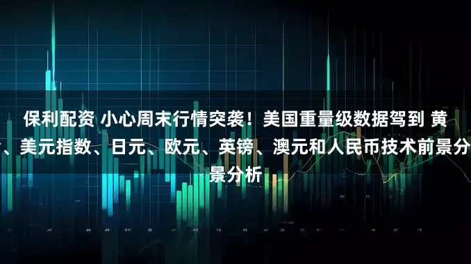 保利配资 小心周末行情突袭！美国重量级数据驾到 黄金、美元指数、日元、欧元、英镑、澳元和人民币技术前景分析
