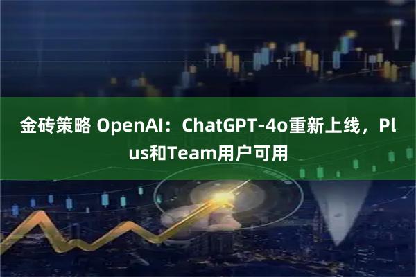 金砖策略 OpenAI：ChatGPT-4o重新上线，Plus和Team用户可用
