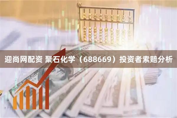迎尚网配资 聚石化学（688669）投资者索赔分析