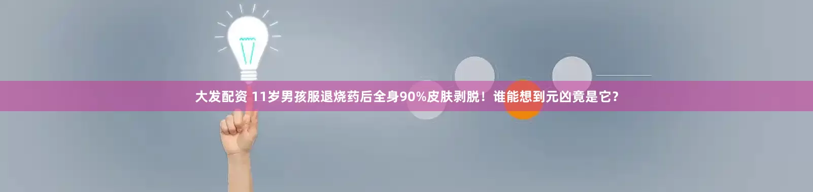 大发配资 11岁男孩服退烧药后全身90%皮肤剥脱！谁能想到元凶竟是它？